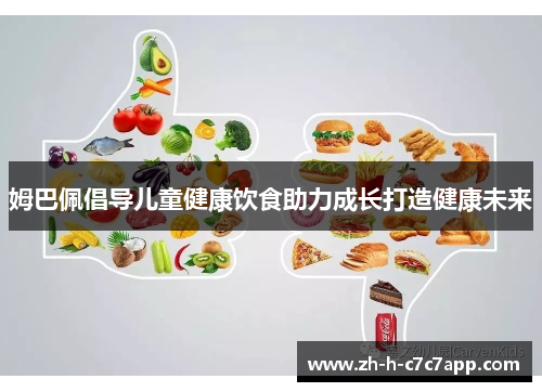 姆巴佩倡导儿童健康饮食助力成长打造健康未来