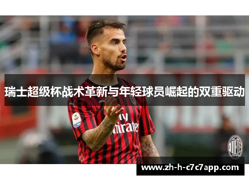 瑞士超级杯战术革新与年轻球员崛起的双重驱动