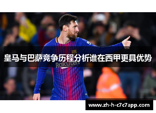 皇马与巴萨竞争历程分析谁在西甲更具优势