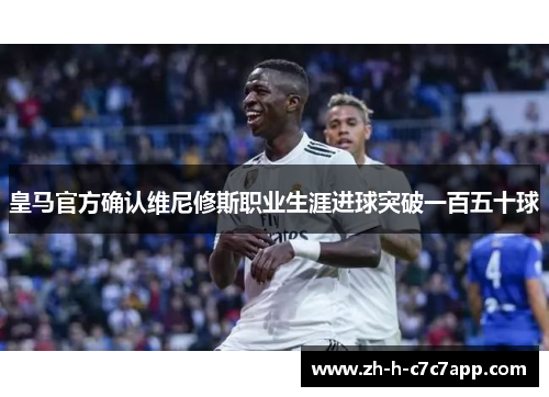 皇马官方确认维尼修斯职业生涯进球突破一百五十球