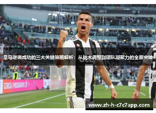 皇马逆袭成功的三大关键策略解析：从战术调整到团队凝聚力的全面突破